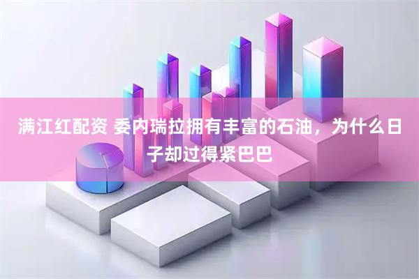 满江红配资 委内瑞拉拥有丰富的石油，为什么日子却过得紧巴巴