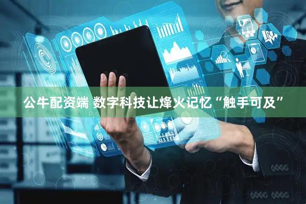 公牛配资端 数字科技让烽火记忆“触手可及”