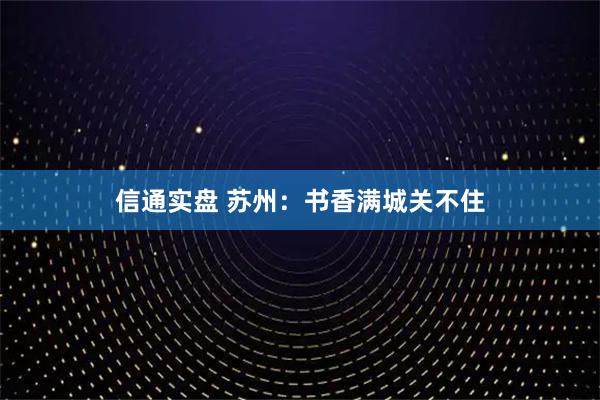 信通实盘 苏州：书香满城关不住